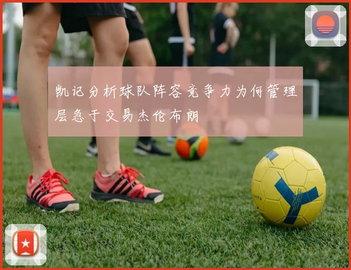 凯记分析球队阵容竞争力为何管理层急于交易杰伦布朗